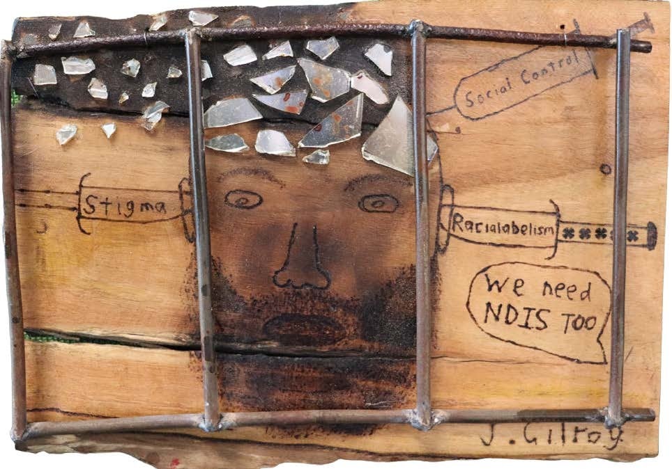 Wooden artwork with burn marks and shattered glass, bearded man behind bars with words stigma, racialabelism, social control, we need NDIS too