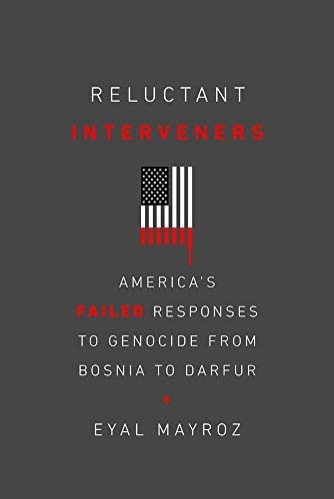 Reluctant Interveners: America's Failed Responses to Genocide from Bosnia to Darfur